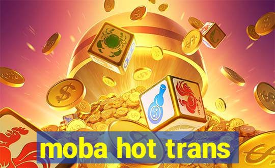 moba hot trans